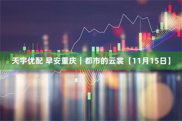 天宇优配 早安重庆｜都市的云裳【11月15日】