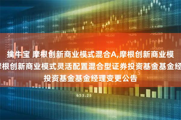 擒牛宝 摩根创新商业模式混合A,摩根创新商业模式混合C: 摩根创新商业模式灵活配置混合型证券投资基金基金经理变更公告
