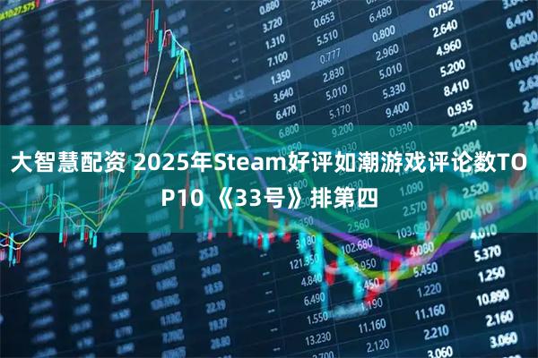 大智慧配资 2025年Steam好评如潮游戏评论数TOP10 《33号》排第四