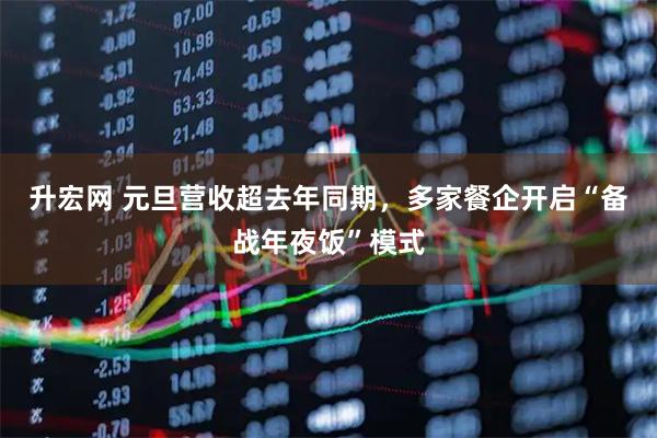 升宏网 元旦营收超去年同期，多家餐企开启“备战年夜饭”模式