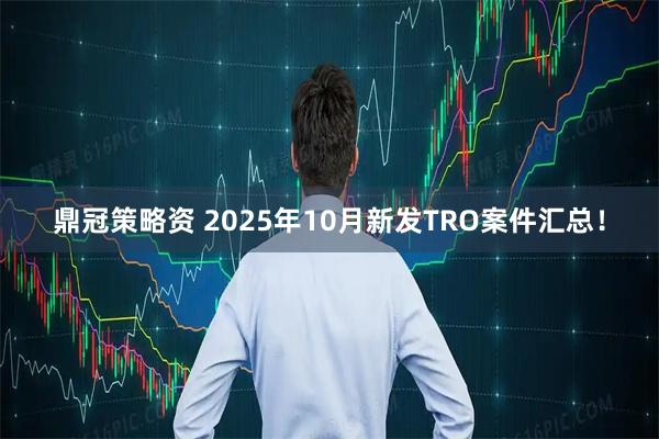 鼎冠策略资 2025年10月新发TRO案件汇总！